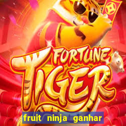 fruit ninja ganhar dinheiro sem depositar